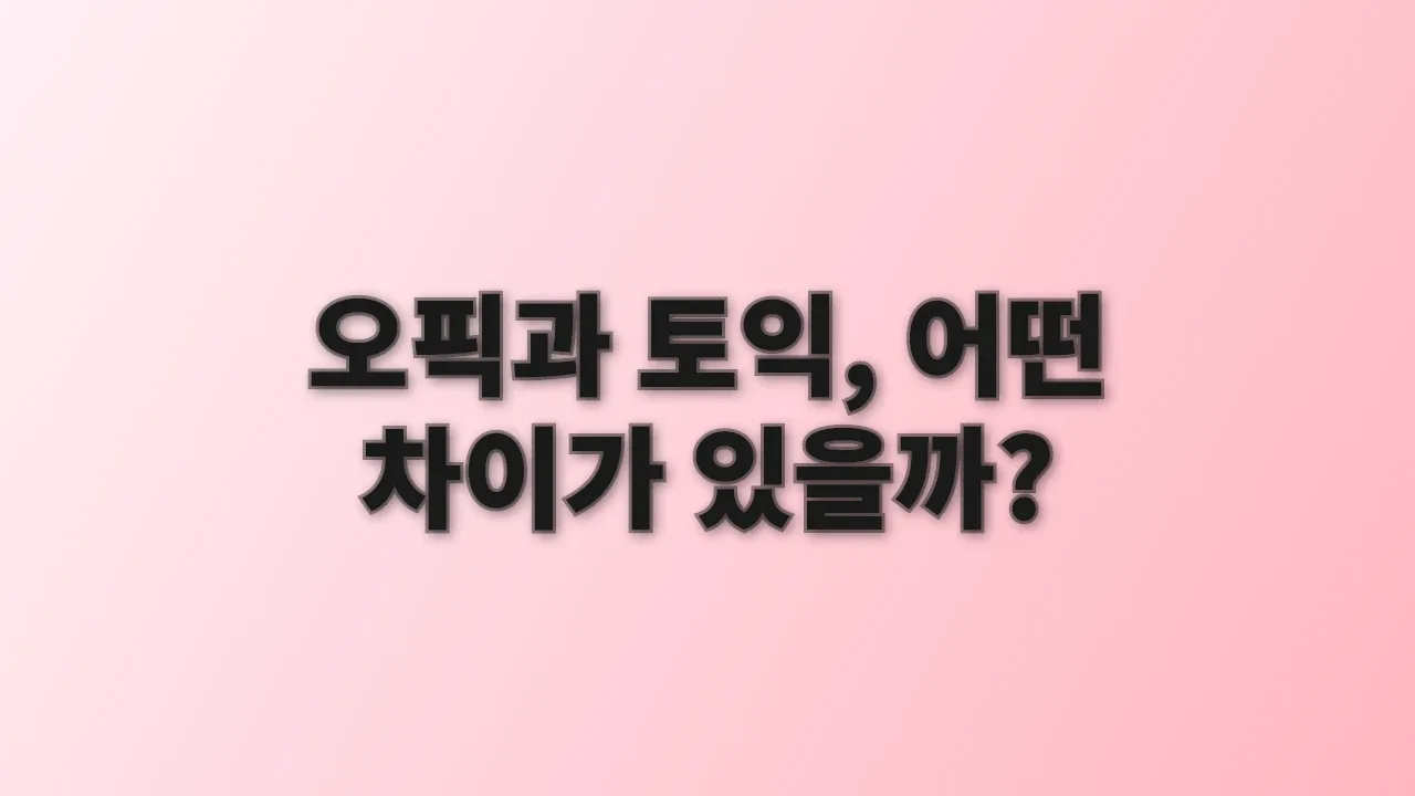 오픽과 토익, 어떤 차이가 있을까?